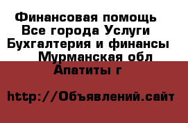 Финансовая помощь - Все города Услуги » Бухгалтерия и финансы   . Мурманская обл.,Апатиты г.